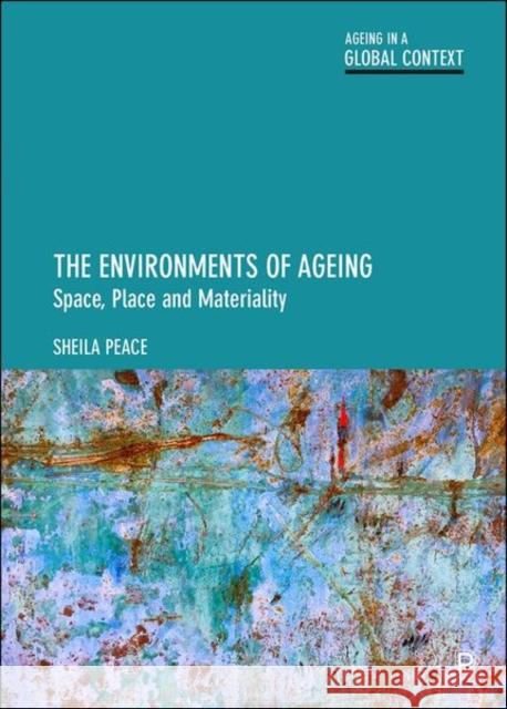 The Environments of Ageing: Space, Place and Materiality Sheila Peace 9781447310556 Policy Press