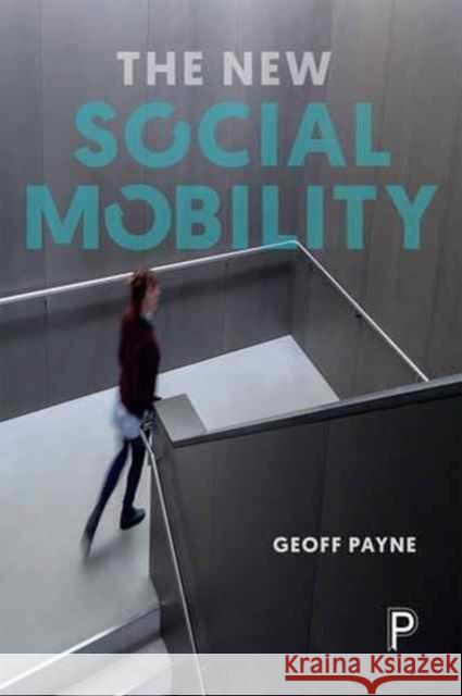 The New Social Mobility: How the Politicians Got It Wrong Payne, Geoff 9781447310655 Policy Press