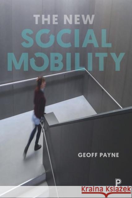 The New Social Mobility: How the Politicians Got It Wrong Payne, Geoff 9781447310662