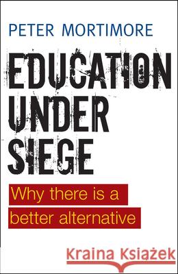 Education Under Siege: Why There Is a Better Alternative Mortimore, Peter 9781447311317 0