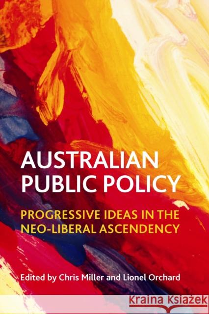 Australian Public Policy: Progressive Ideas in the Neoliberal Ascendency Chris Miller Lionel Orchard 9781447312673 Policy Press