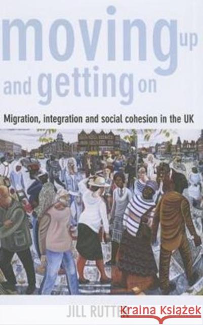 Moving Up and Getting on: Migration, Integration and Social Cohesion in the UK Jill Rutter 9781447314622
