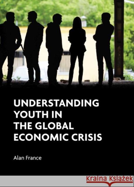 Understanding Youth in the Global Economic Crisis Alan France 9781447315759 Policy Press