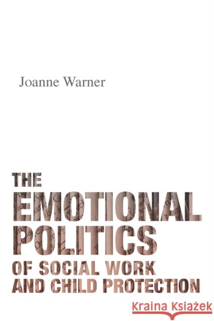 The Emotional Politics of Social Work and Child Protection Joanne Warner 9781447318439 Policy Press