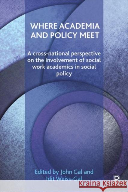 Where Academia and Policy Meet: A Cross-National Perspective on the Involvement of Social Work Academics in Social Policy John Gal Idit Weiss-Gal 9781447320197 Policy Press
