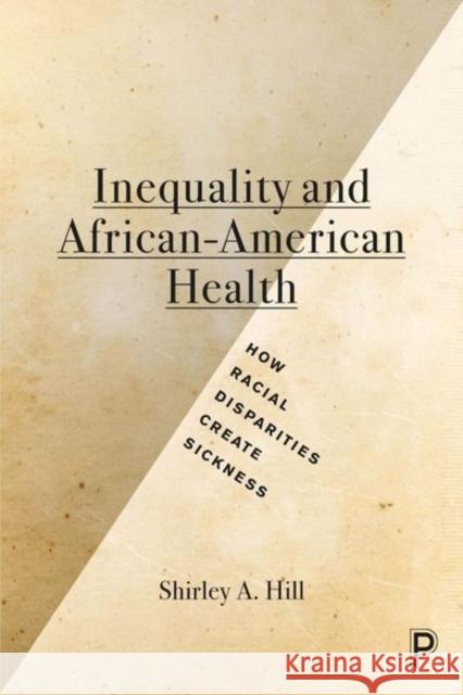 Inequality and African-American Health: How Racial Disparities Create Sickness Shirley A. Hill 9781447322818