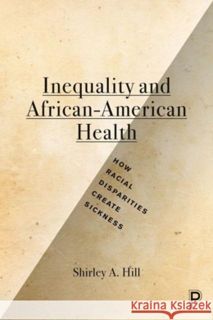 Inequality and African-American Health: How Racial Disparities Create Sickness Shirley A. Hill 9781447322825