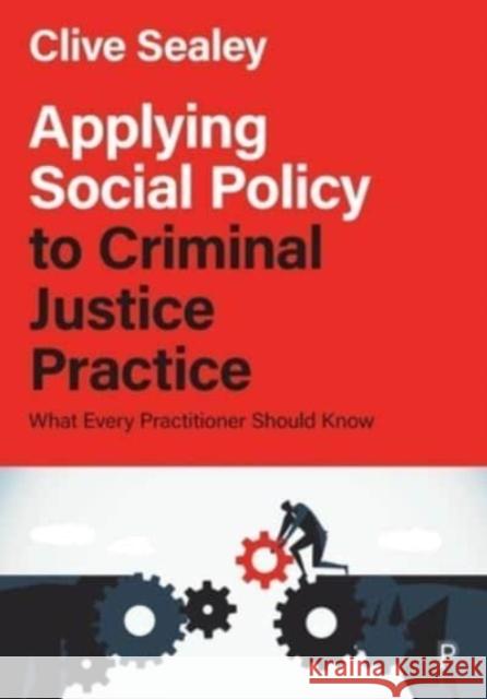 Applying Social Policy to Criminal Justice Practice: What Every Practitioner Should Know Clive Sealey 9781447324058 Bristol University Press