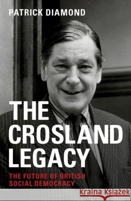 The Crosland Legacy: The Future of British Social Democracy Patrick Diamond 9781447324737