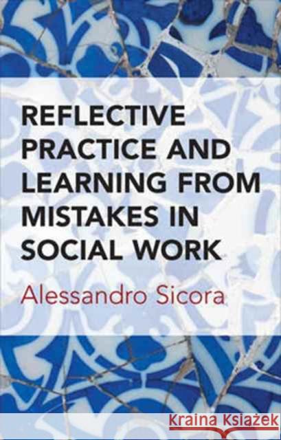 Reflective Practice and Learning from Mistakes in Social Work Alessandro Sicora 9781447325222 Policy Press