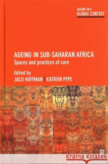 Ageing in Sub-Saharan Africa: Spaces and Practices of Care Jaco Hoffman Katrien Pype  9781447325253 Policy Press