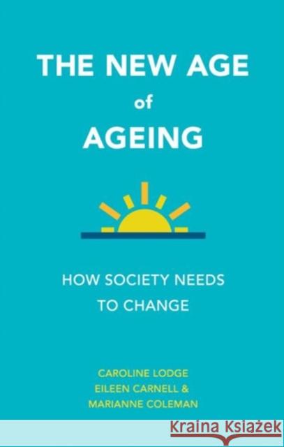 The New Age of Ageing: How Society Needs to Change Caroline Lodge Eileen Carnell Marianne Coleman 9781447326830