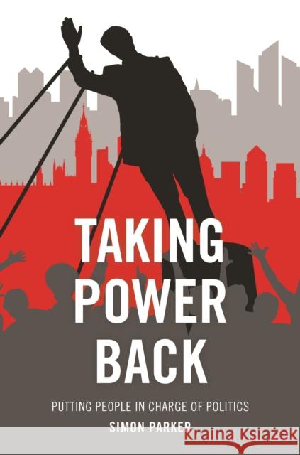 Taking Power Back: Putting People in Charge of Politics Simon Parker 9781447326878 Policy Press