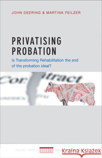 Privatising Probation: Is Transforming Rehabilitation the End of the Probation Ideal? John Deering Martina Feilzer 9781447327288