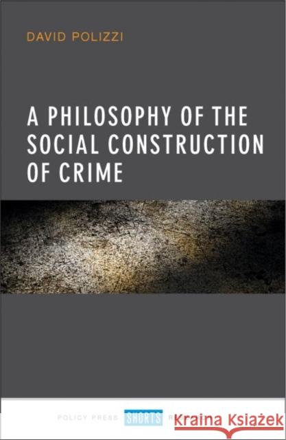 A Philosophy of the Social Construction of Crime David Polizzi 9781447327325 Policy Press