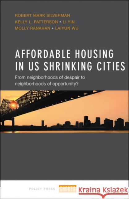 Affordable Housing in Us Shrinking Cities: From Neighborhoods of Despair to Neighborhoods of Opportunity? Robert Mark Silverman Kelly L. Patterson Li Yin 9781447327585