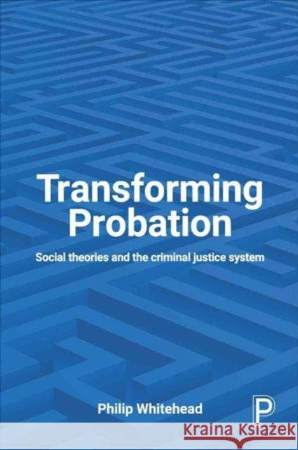 Transforming Probation: Social Theories and the Criminal Justice System Philip Whitehead   9781447327660