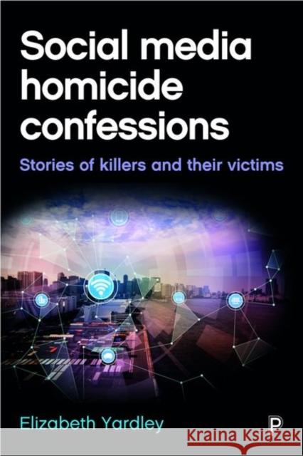 Social Media Homicide Confessions: Stories of Killers and Their Victims Elizabeth Yardley 9781447328001 Policy Press