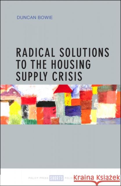 Radical Solutions to the Housing Supply Crisis Duncan Bowie 9781447328490 Policy Press