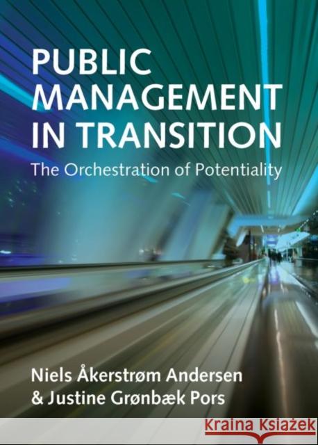 Public Management in Transition: The Orchestration of Potentiality Niels Akerstrom Andersen Justine Gr Pors 9781447328667 Policy Press