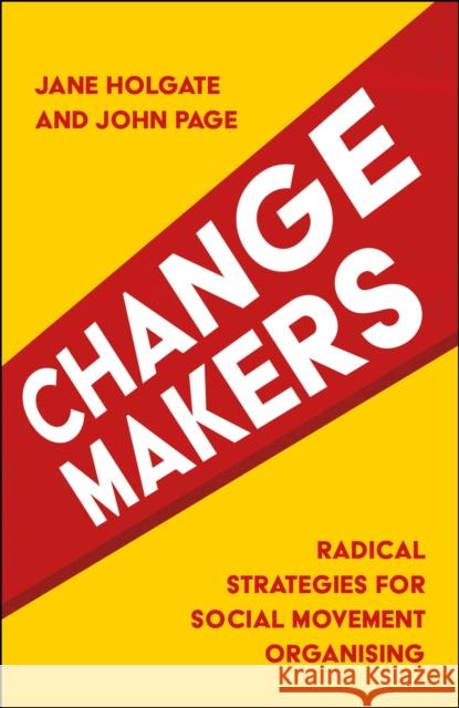 Changemakers: Radical Strategies for Social Movement Organising Jane Holgate John Page 9781447328810 Policy Press