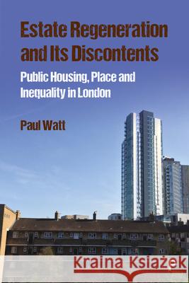 Estate Regeneration and Its Discontents: Public Housing, Place and Inequality in London Watt, Paul 9781447329183 Policy Press