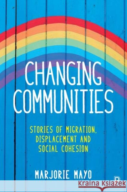 Changing Communities: Stories of Migration, Displacement and Solidarities Mayo, Marjorie 9781447329312 Policy Press
