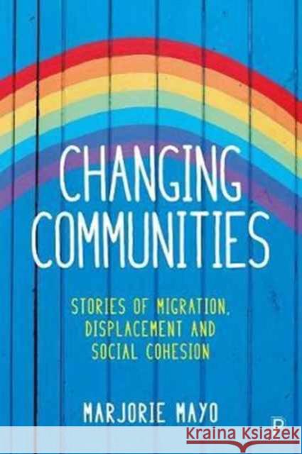 Changing Communities: Stories of Migration, Displacement and Solidarities Mayo, Marjorie 9781447329329 Policy Press