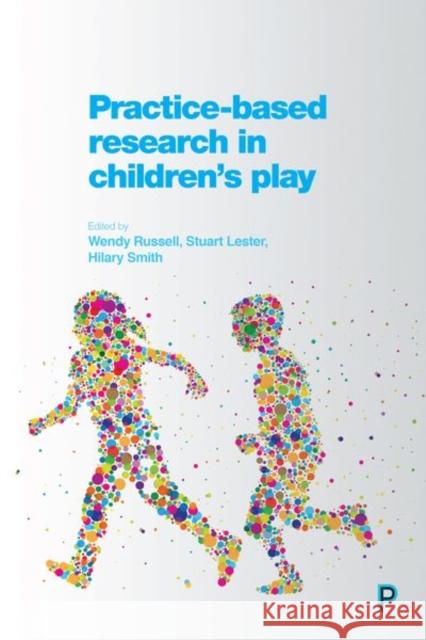 Practice-Based Research in Children's Play Wendy Russell Hilary Smith Stuart Lester 9781447330035 Policy Press