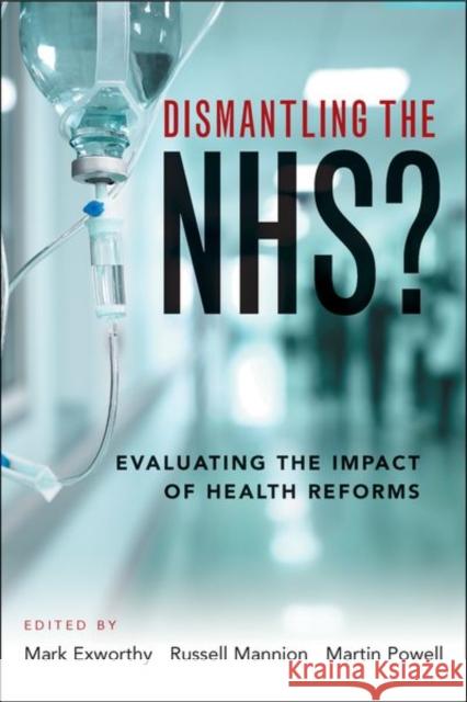 Dismantling the NHS?: Evaluating the Impact of Health Reforms Mark Exworthy Russell Mannion Martin Powell 9781447330226
