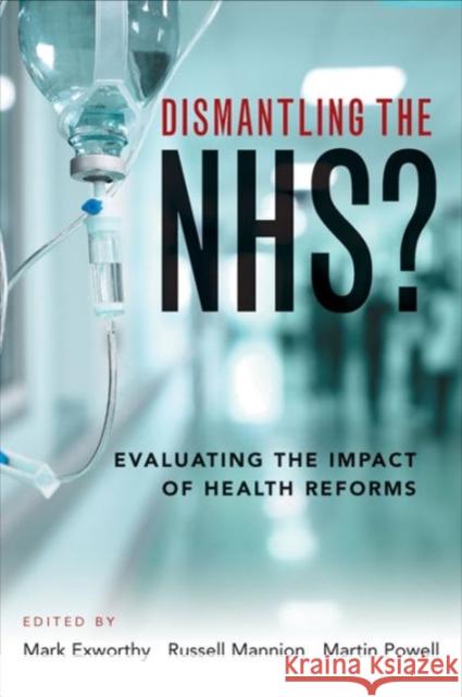 Dismantling the NHS?: Evaluating the Impact of Health Reforms Mark Exworthy 9781447330233 Policy Press