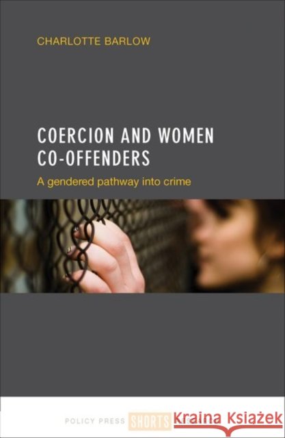 Coercion and Women Co-Offenders: A Gendered Pathway Into Crime Charlotte Barlow 9781447330981