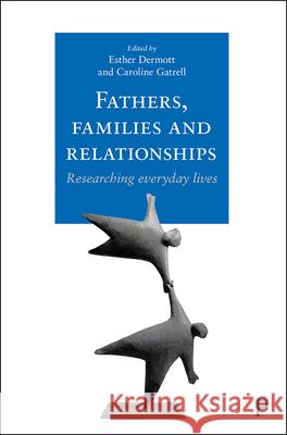 Fathers, Families and Relationships: Researching Everyday Lives Esther Dermott Caroline Gatrell 9781447331476 Policy Press