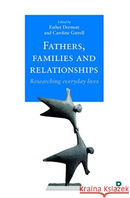 Fathers, Families and Relationships: Researching Everyday Lives Esther Dermott Caroline Gatrell 9781447331506 Policy Press