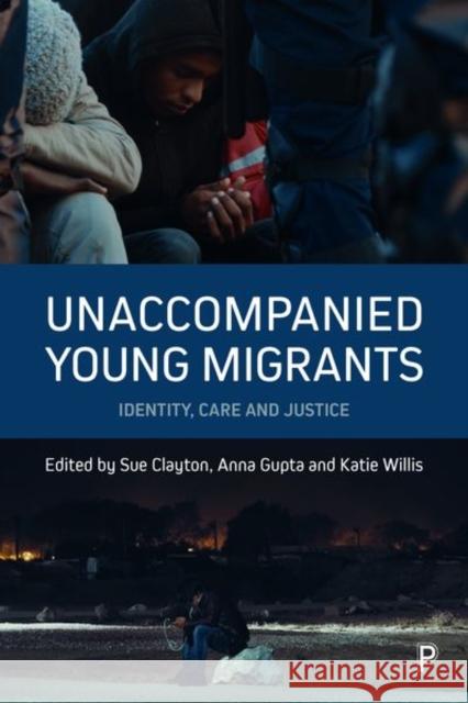 Unaccompanied Young Migrants: Identity, Care and Justice Sue Clayton Anna Gupta Katie Willis 9781447331865