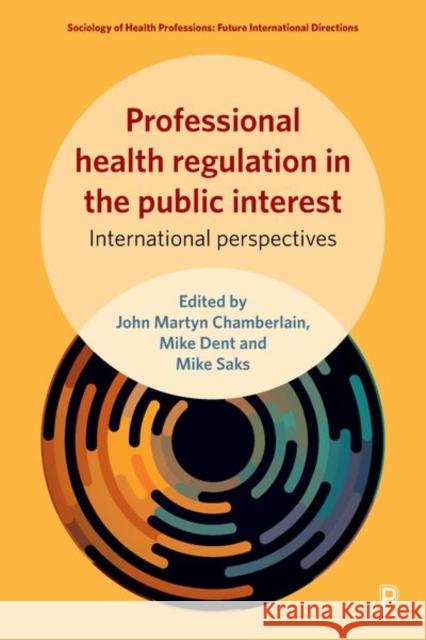 Professional Health Regulation in the Public Interest: International Perspectives John Martyn Chamberlain Mike Dent Mike Saks 9781447332268