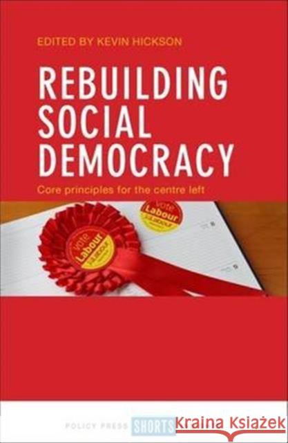 Rebuilding Social Democracy: Core Principles for the Centre Left Kevin Hickson   9781447333173 Policy Press