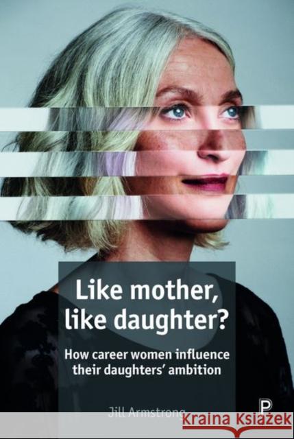 Like Mother, Like Daughter?: How Career Women Influence Their Daughters' Ambition Jill Armstrong 9781447334088