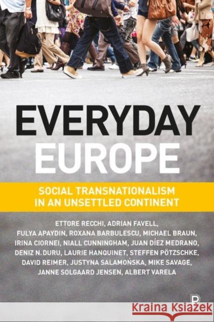 Everyday Europe: Social Transnationalism in an Unsettled Continent Ettore Recchi Adrian Favell Fulya Apaydin 9781447334200 Policy Press