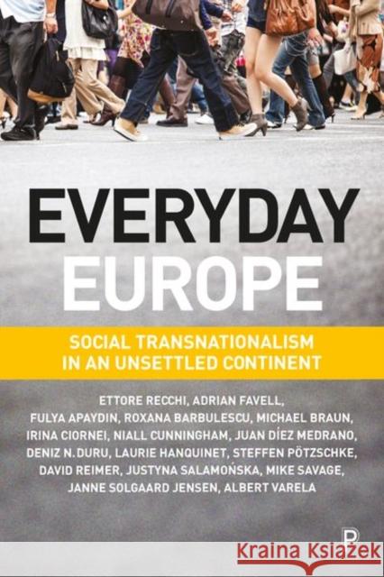 Everyday Europe: Social Transnationalism in an Unsettled Continent Ettore Recchi Adrian Favell Fulya Apaydin 9781447334200