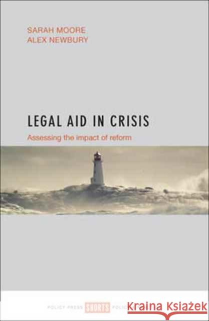 Legal Aid in Crisis: Assessing the Impact of Reform Sarah Moore Alex Newbury 9781447335450 Policy Press