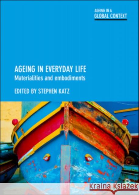 Ageing in Everyday Life: Materialities and Embodiments Stephen Katz 9781447335962 Policy Press