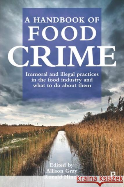 A Handbook of Food Crime: Immoral and Illegal Practices in the Food Industry and What to Do about Them Ronald Hinch Allison Gray 9781447336013