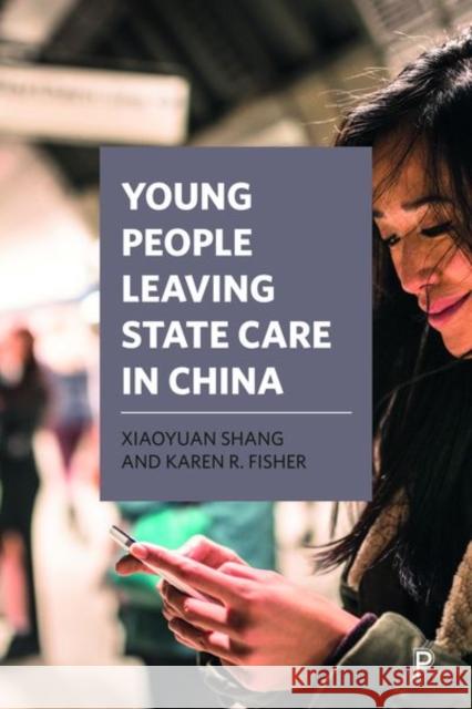 Young People Leaving State Care in China Xiaoyuan Shang Karen Fisher 9781447336693 Policy Press