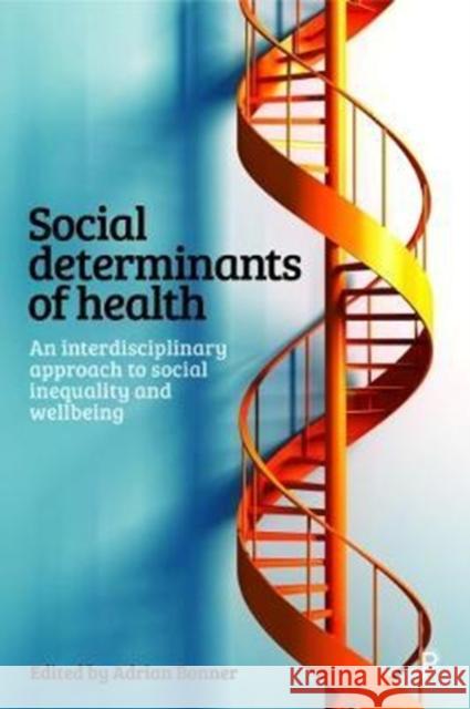Social Determinants of Health: An Interdisciplinary Approach to Social Inequality and Wellbeing Adrian Bonner 9781447336853