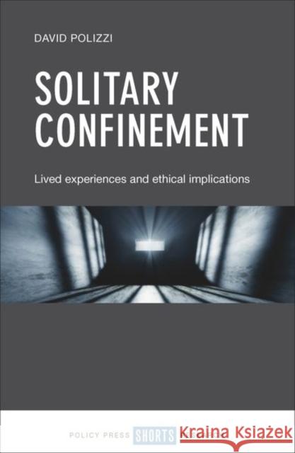 Solitary Confinement: Lived Experiences and Ethical Implications David Polizzi 9781447337539