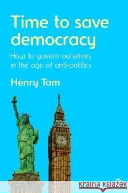 Time to Save Democracy: How to Govern Ourselves in the Age of Anti-Politics Henry Tam 9781447338246 Policy Press