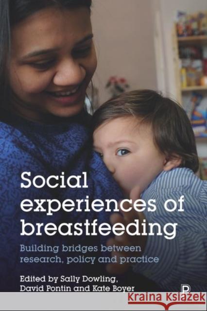 Social Experiences of Breastfeeding: Building Bridges Between Research, Policy and Practice Sally Dowling Kate Boyer David Pontin 9781447338499