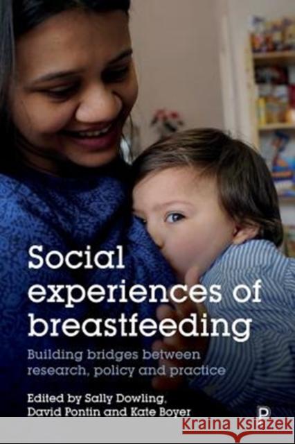 Social Experiences of Breastfeeding: Building Bridges Between Research, Policy and Practice Sally Dowling Kate Boyer David Pontin 9781447338505