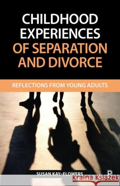 Childhood Experiences of Separation and Divorce: Reflections from Young Adults Sue Kay-Flowers 9781447338659 Policy Press